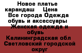 Новое платье - карандаш  › Цена ­ 800 - Все города Одежда, обувь и аксессуары » Женская одежда и обувь   . Калининградская обл.,Светловский городской округ 